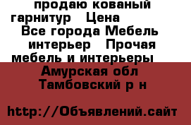  продаю кованый гарнитур › Цена ­ 45 000 - Все города Мебель, интерьер » Прочая мебель и интерьеры   . Амурская обл.,Тамбовский р-н